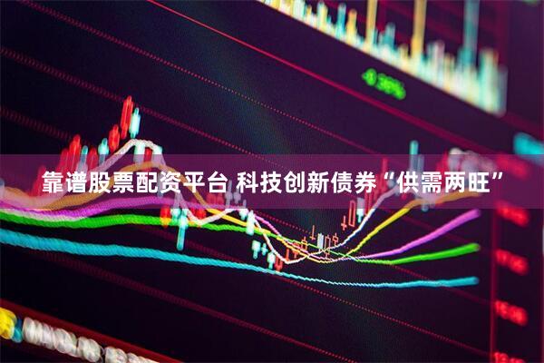 靠谱股票配资平台 科技创新债券“供需两旺”