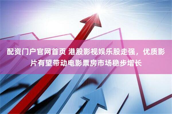 配资门户官网首页 港股影视娱乐股走强，优质影片有望带动电影票房市场稳步增长