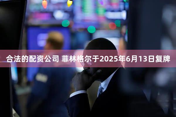 合法的配资公司 菲林格尔于2025年6月13日复牌