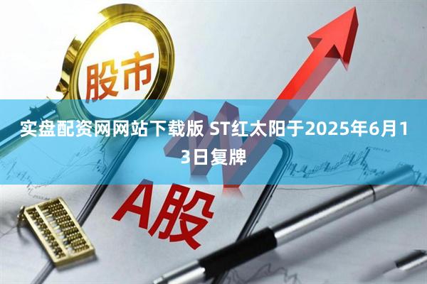 实盘配资网网站下载版 ST红太阳于2025年6月13日复牌