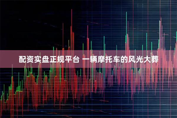 配资实盘正规平台 一辆摩托车的风光大葬