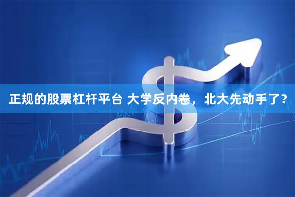 正规的股票杠杆平台 大学反内卷，北大先动手了？