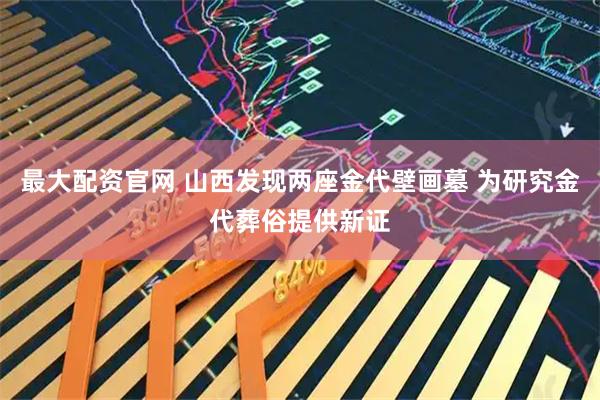 最大配资官网 山西发现两座金代壁画墓 为研究金代葬俗提供新证