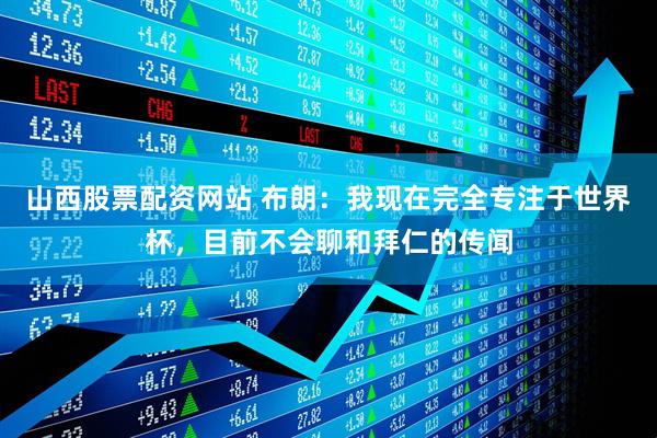 山西股票配资网站 布朗：我现在完全专注于世界杯，目前不会聊和拜仁的传闻