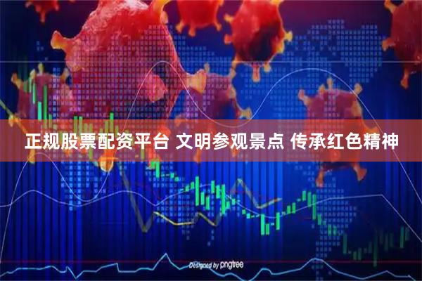 正规股票配资平台 文明参观景点 传承红色精神