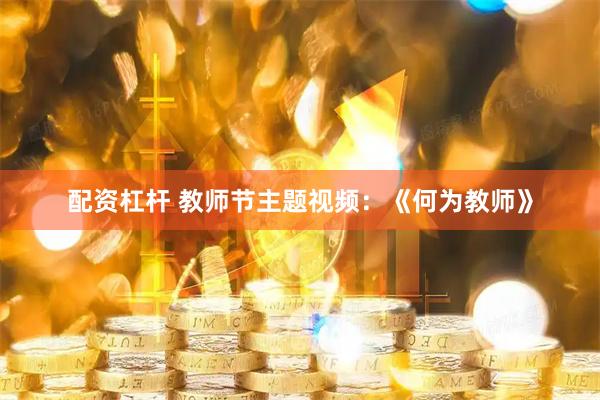 配资杠杆 教师节主题视频：《何为教师》