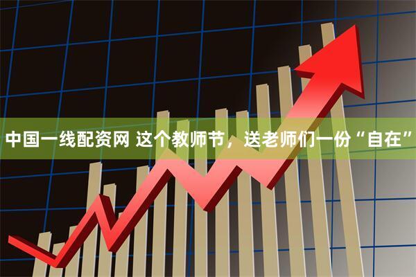中国一线配资网 这个教师节，送老师们一份“自在”